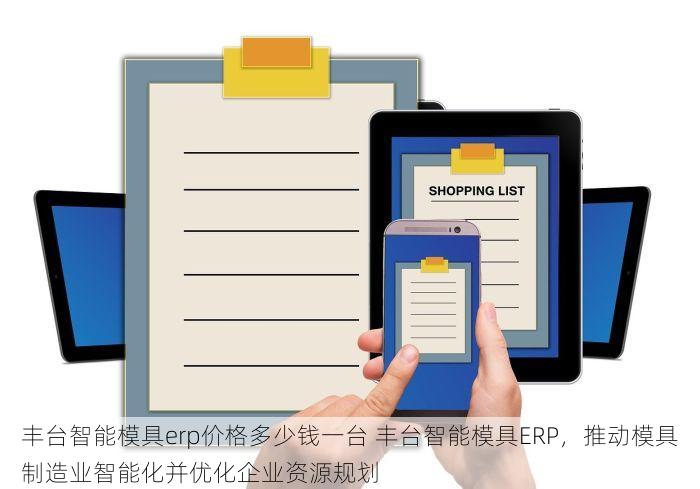 丰台智能模具erp价格多少钱一台 丰台智能模具ERP，推动模具制造业智能化并优化企业资源规划