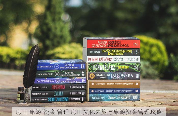房山 旅游 资金 管理 房山文化之旅与旅游资金管理攻略