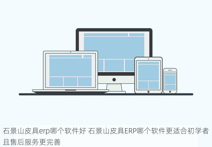 石景山皮具erp哪个软件好 石景山皮具ERP哪个软件更适合初学者且售后服务更完善