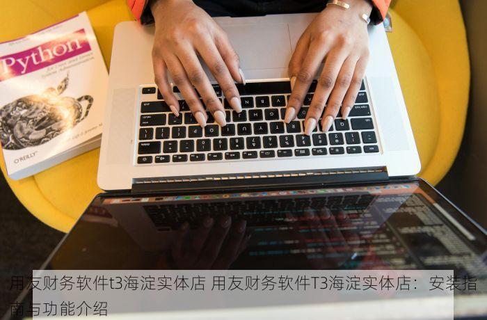 用友财务软件t3海淀实体店 用友财务软件T3海淀实体店：安装指南与功能介绍