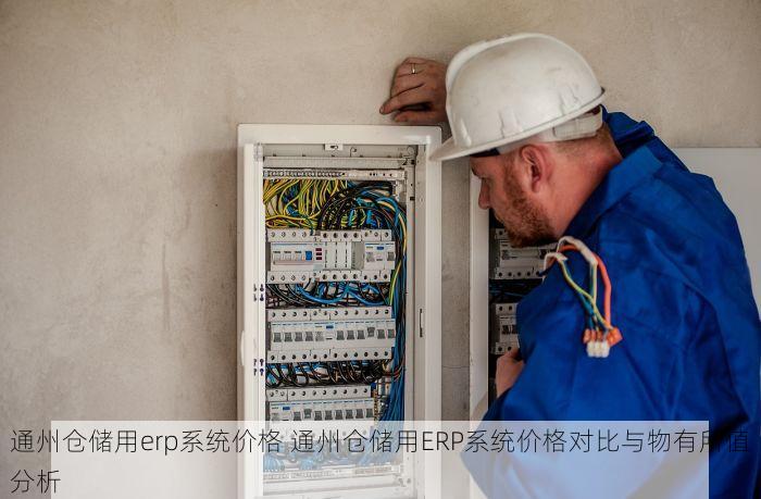 通州仓储用erp系统价格 通州仓储用ERP系统价格对比与物有所值分析