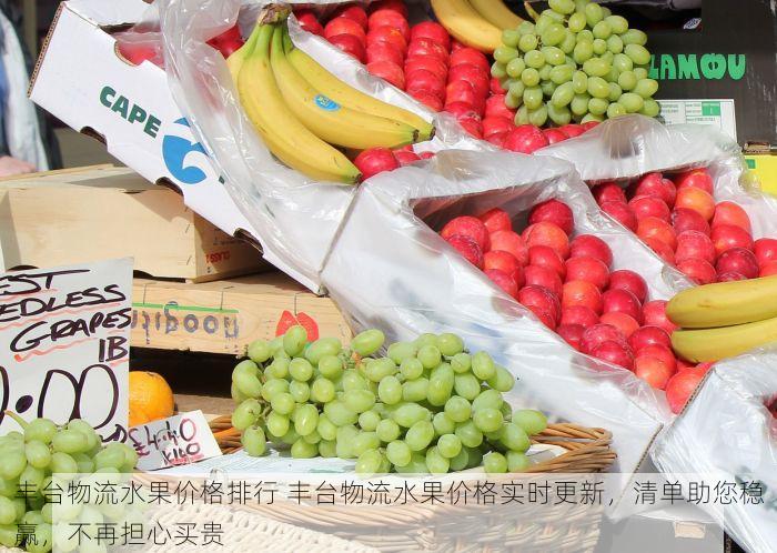丰台物流水果价格排行 丰台物流水果价格实时更新，清单助您稳赢，不再担心买贵