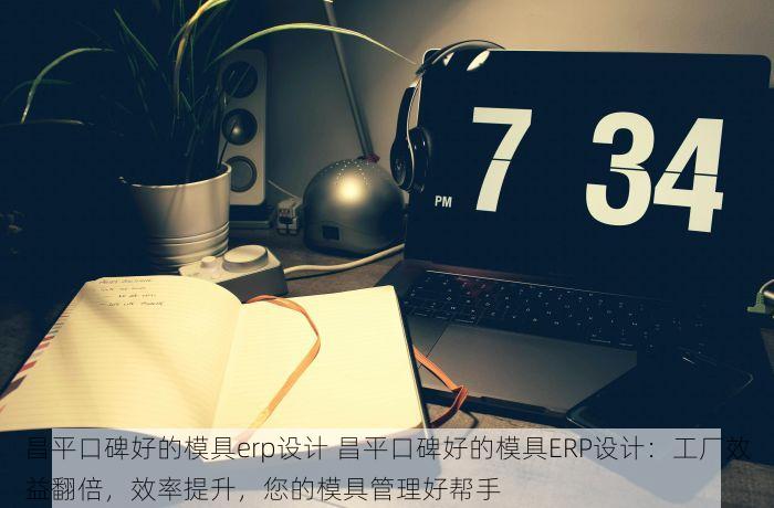 昌平口碑好的模具erp设计 昌平口碑好的模具ERP设计：工厂效益翻倍，效率提升，您的模具管理好帮手