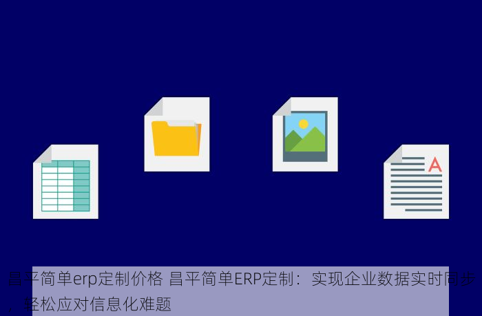昌平简单erp定制价格 昌平简单ERP定制：实现企业数据实时同步，轻松应对信息化难题
