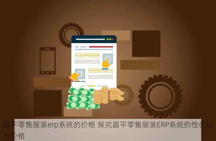昌平零售服装erp系统的价格 探究昌平零售服装ERP系统的性价比与价格