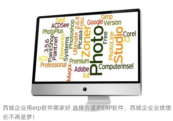 西城企业用erp软件哪家好 选择合适的ERP软件，西城企业业绩增长不再是梦！