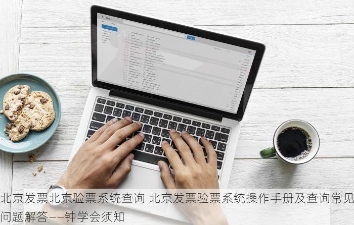 北京发票北京验票系统查询 北京发票验票系统操作手册及查询常见问题解答——钟学会须知