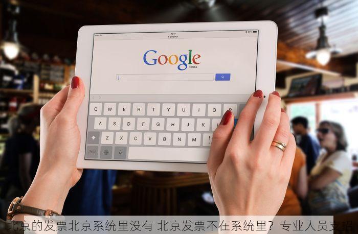 北京的发票北京系统里没有 北京发票不在系统里？专业人员支招