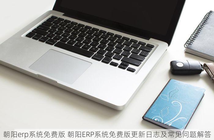 朝阳erp系统免费版 朝阳ERP系统免费版更新日志及常见问题解答