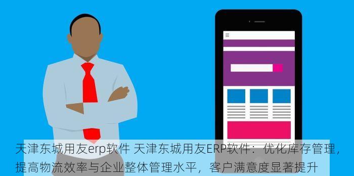 天津东城用友erp软件 天津东城用友ERP软件：优化库存管理，提高物流效率与企业整体管理水平，客户满意度显著提升