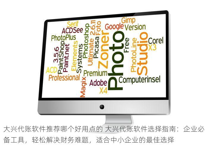 大兴代账软件推荐哪个好用点的 大兴代账软件选择指南：企业必备工具，轻松解决财务难题，适合中小企业的最佳选择