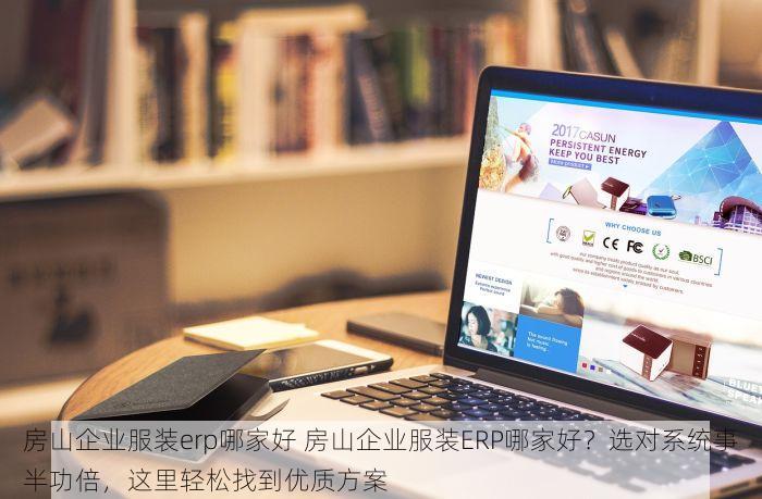 房山企业服装erp哪家好 房山企业服装ERP哪家好？选对系统事半功倍，这里轻松找到优质方案
