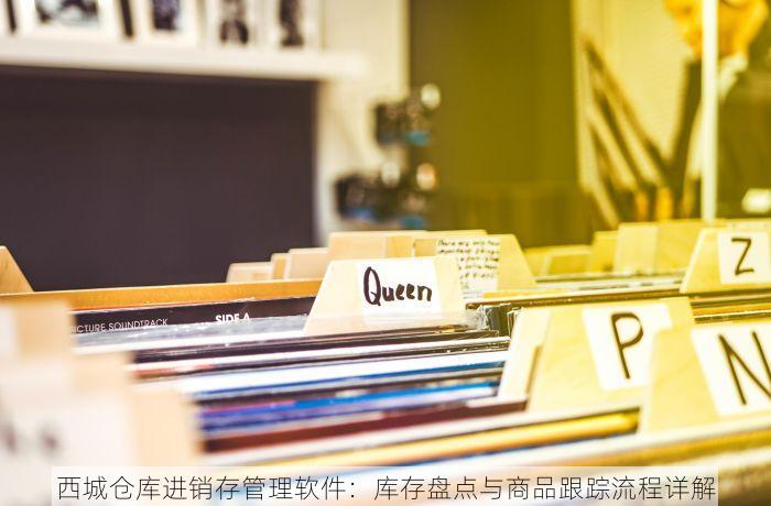 西城仓库进销存管理软件：库存盘点与商品跟踪流程详解