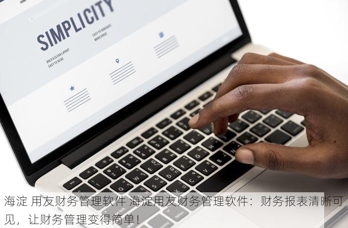 海淀 用友财务管理软件 海淀用友财务管理软件：财务报表清晰可见，让财务管理变得简单！