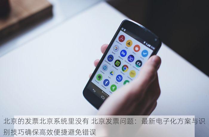 北京的发票北京系统里没有 北京发票问题：最新电子化方案与识别技巧确保高效便捷避免错误