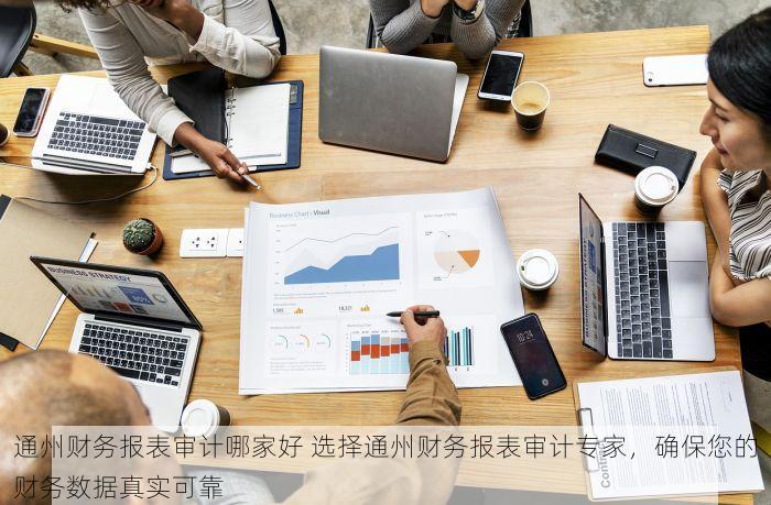 通州财务报表审计哪家好 选择通州财务报表审计专家，确保您的财务数据真实可靠
