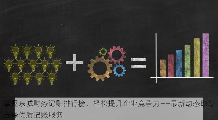 掌握东城财务记账排行榜，轻松提升企业竞争力——最新动态助您选择优质记账服务