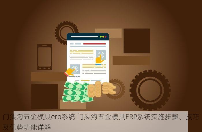 门头沟五金模具erp系统 门头沟五金模具ERP系统实施步骤、技巧及优势功能详解