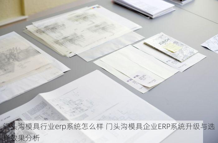 门头沟模具行业erp系统怎么样 门头沟模具企业ERP系统升级与选择效果分析