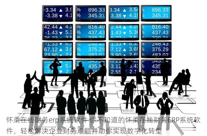 怀柔在线财务erp系统软件 你不知道的怀柔在线财务ERP系统软件，轻松解决企业财务难题并助你实现数字化转型