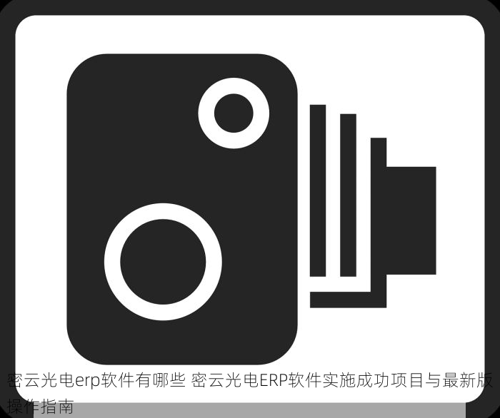 密云光电erp软件有哪些 密云光电ERP软件实施成功项目与最新版操作指南
