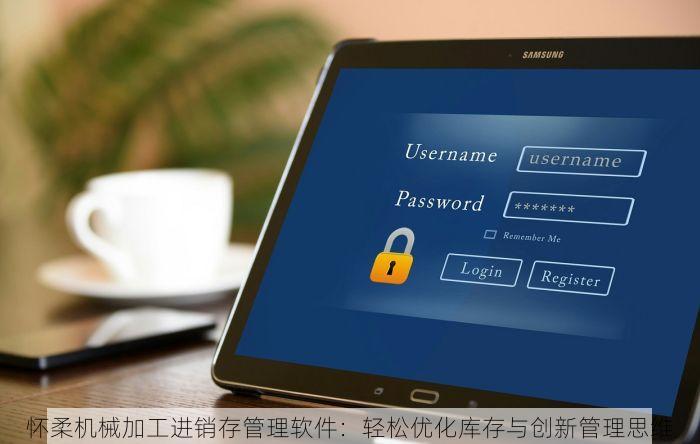 怀柔机械加工进销存管理软件：轻松优化库存与创新管理思维