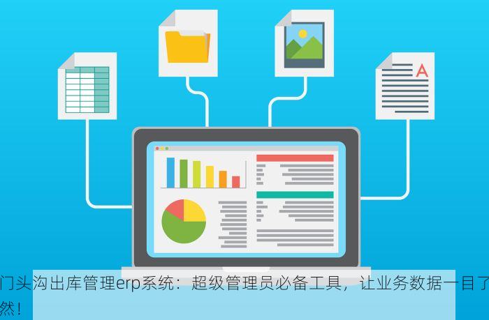 门头沟出库管理erp系统：超级管理员必备工具，让业务数据一目了然！