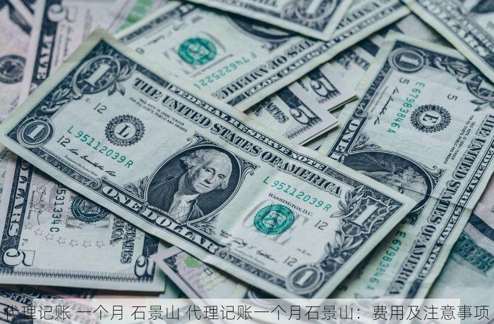 代理记账 一个月 石景山 代理记账一个月石景山：费用及注意事项