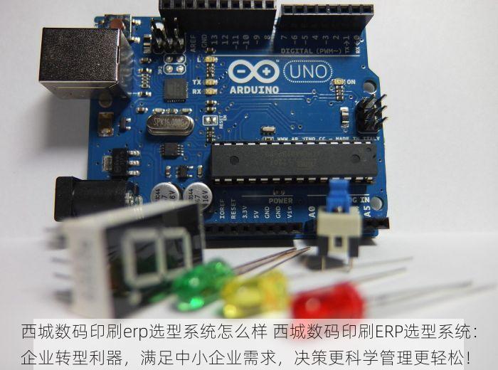 西城数码印刷erp选型系统怎么样 西城数码印刷ERP选型系统：企业转型利器，满足中小企业需求，决策更科学管理更轻松！
