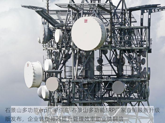 石景山多功能erp厂家供应 石景山多功能ERP厂家直销最新升级版发布，企业转型神器提升管理效率助业绩翻倍
