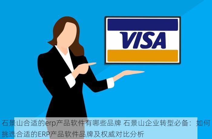 石景山合适的erp产品软件有哪些品牌 石景山企业转型必备：如何挑选合适的ERP产品软件品牌及权威对比分析