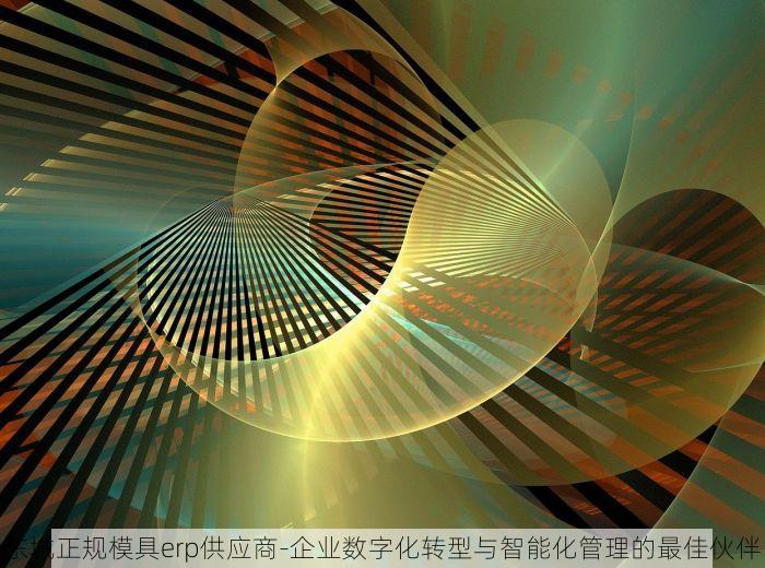 东城正规模具erp供应商-企业数字化转型与智能化管理的最佳伙伴