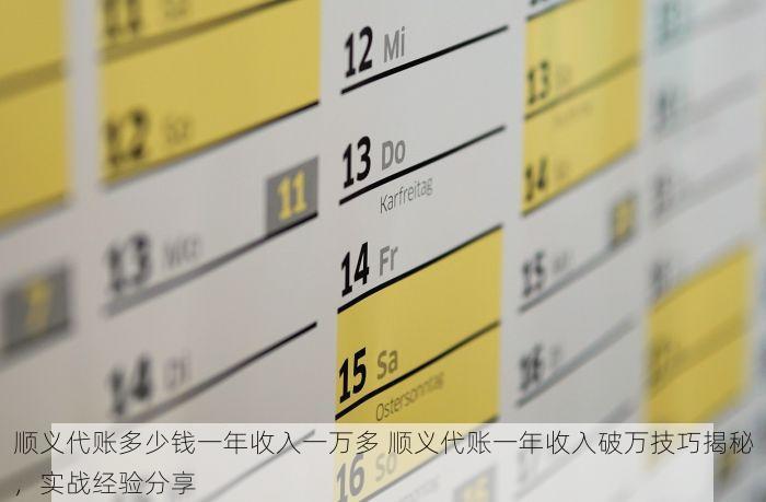 顺义代账多少钱一年收入一万多 顺义代账一年收入破万技巧揭秘，实战经验分享