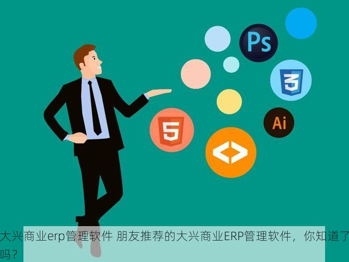 大兴商业erp管理软件 朋友推荐的大兴商业ERP管理软件，你知道了吗？