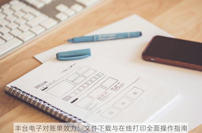 丰台电子对账单效力：文件下载与在线打印全面操作指南