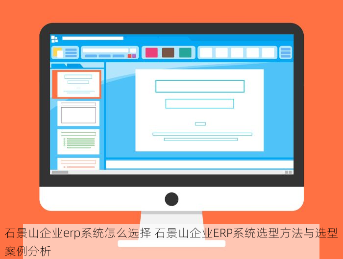 石景山企业erp系统怎么选择 石景山企业ERP系统选型方法与选型案例分析