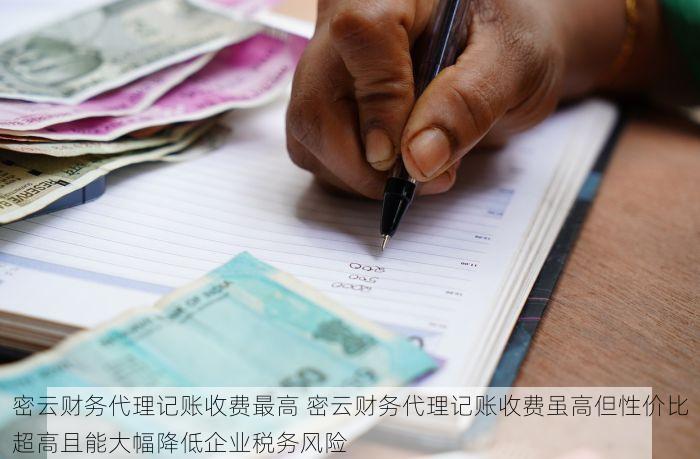 密云财务代理记账收费最高 密云财务代理记账收费虽高但性价比超高且能大幅降低企业税务风险