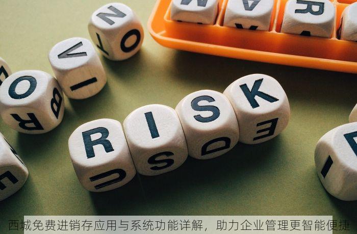 西城免费进销存应用与系统功能详解，助力企业管理更智能便捷