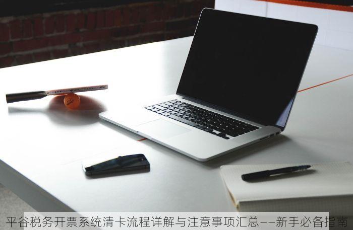 平谷税务开票系统清卡流程详解与注意事项汇总——新手必备指南