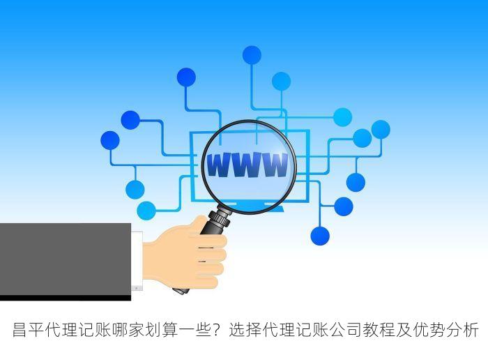 昌平代理记账哪家划算一些？选择代理记账公司教程及优势分析