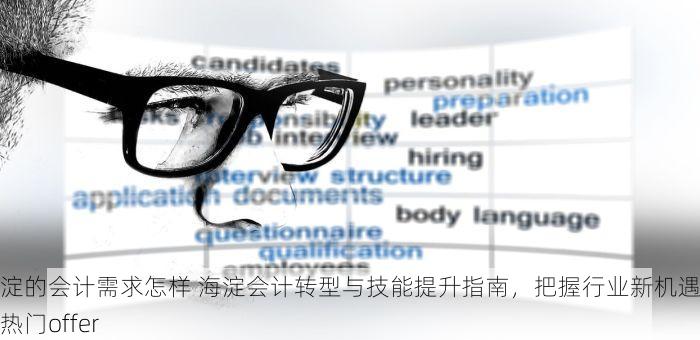 海淀的会计需求怎样 海淀会计转型与技能提升指南，把握行业新机遇拿下热门offer