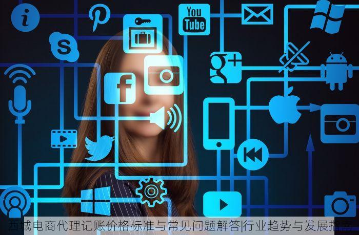 西城电商代理记账价格标准与常见问题解答|行业趋势与发展指南