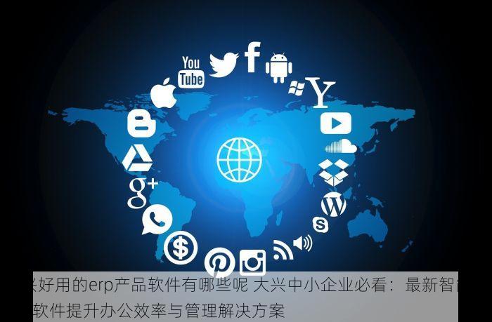 大兴好用的erp产品软件有哪些呢 大兴中小企业必看：最新智能型ERP软件提升办公效率与管理解决方案