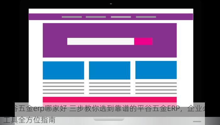 平谷五金erp哪家好 三步教你选到靠谱的平谷五金ERP，企业必备工具全方位指南