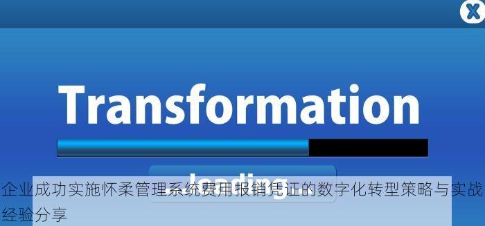 企业成功实施怀柔管理系统费用报销凭证的数字化转型策略与实战经验分享