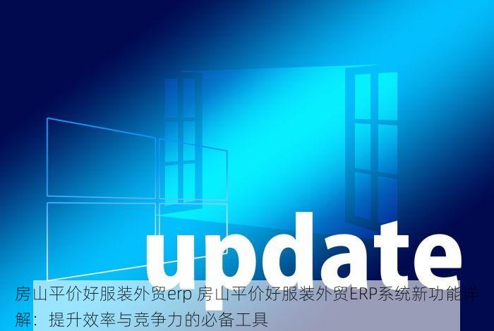 房山平价好服装外贸erp 房山平价好服装外贸ERP系统新功能详解：提升效率与竞争力的必备工具