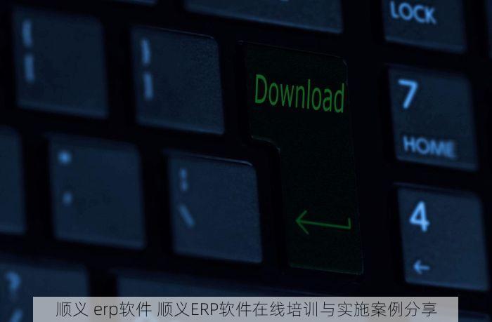 顺义 erp软件 顺义ERP软件在线培训与实施案例分享