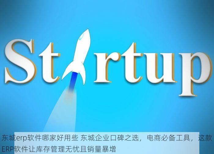 东城erp软件哪家好用些 东城企业口碑之选，电商必备工具，这款ERP软件让库存管理无忧且销量暴增