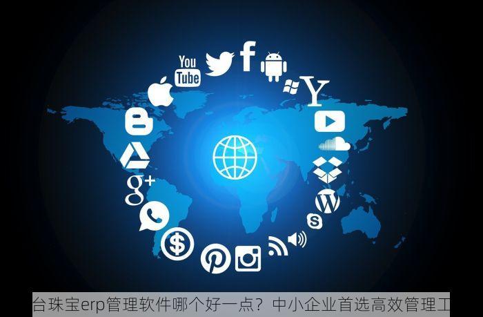 丰台珠宝erp管理软件哪个好一点？中小企业首选高效管理工具