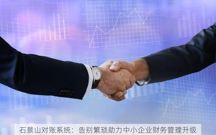 石景山对账系统：告别繁琐助力中小企业财务管理升级